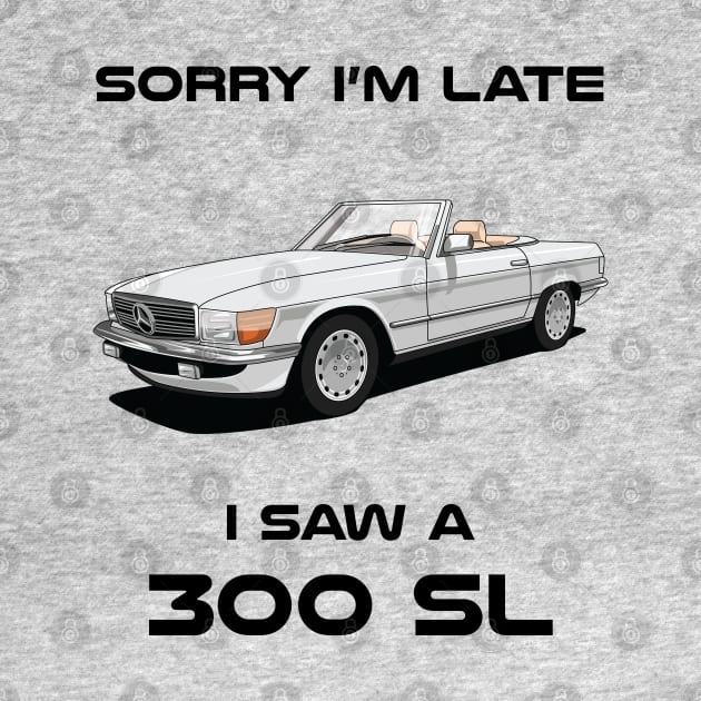 Sorry I'm Late Mercedes 300 SL W107 1986 Classic Car Tshirt by DriveTheClassics
